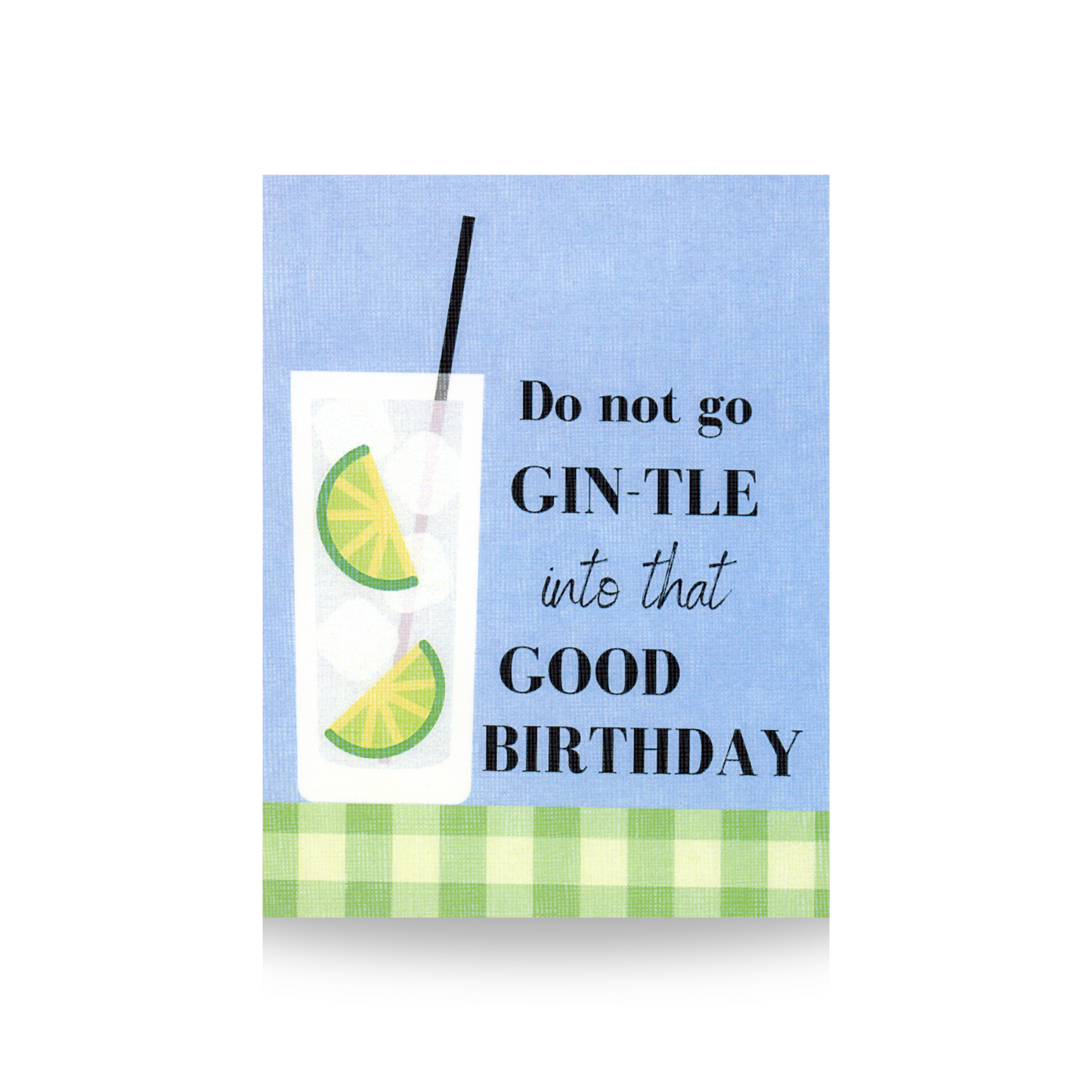 This greeting card features a green gingham base on which sits a tall cocktail with limes and a straw.  The background is blue.  The saying "Do not go GIN-TLE into that GOOD BIRTHDAY" is written to the right of the drink