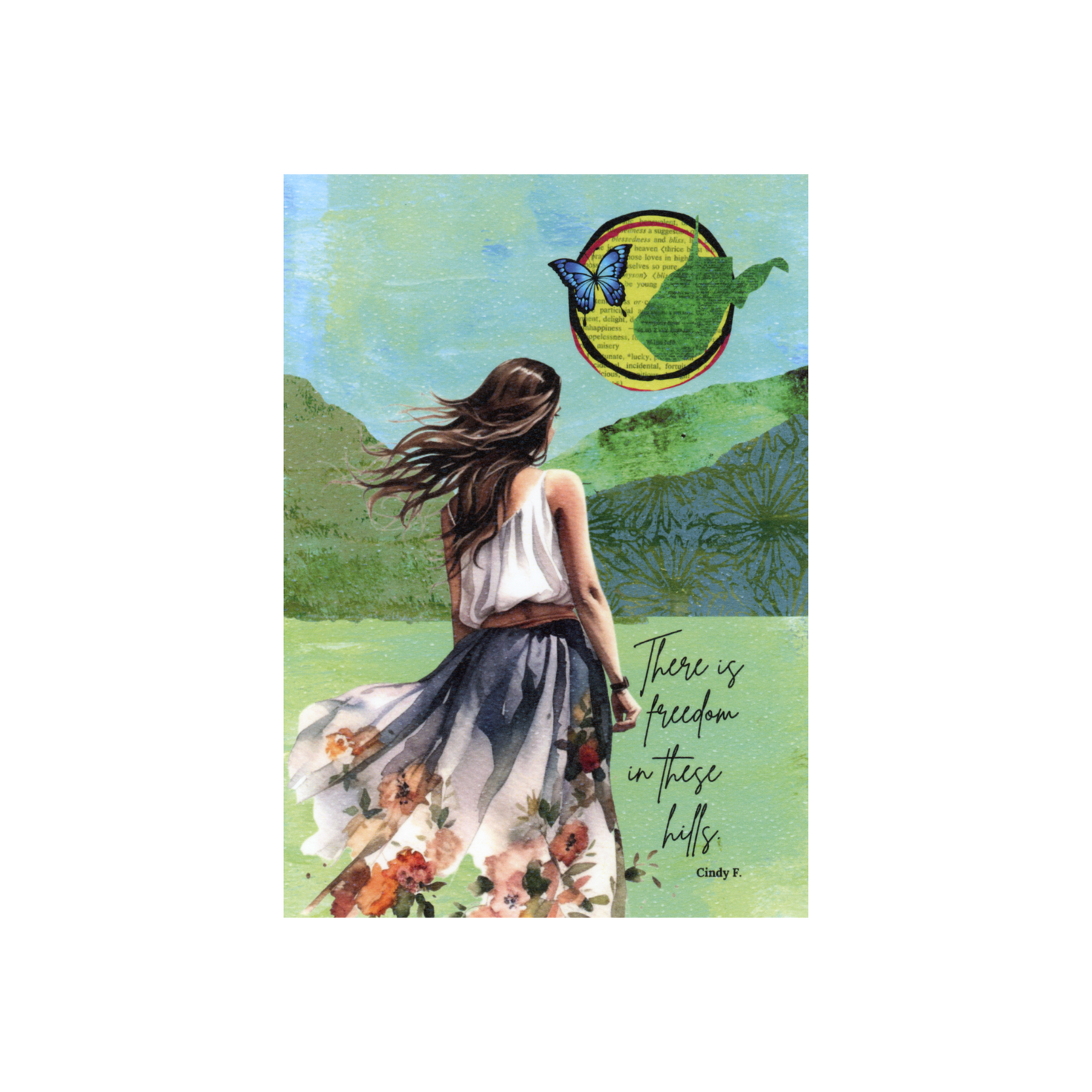 This collaged art print features a hand-painted blue marbled sky, green mountains made with printed collage papers, and a young woman with dark long hair looking away at the mountains wearing a cream sleeveless top and a blue skirt with red flowers at the bottom. There is a yellow word sun in the top right hand corner and on top of that sun is a butterfly and a green outline of the state of West Virginia.  The original quote by Cindy F. is written in cursive to the right of the lady